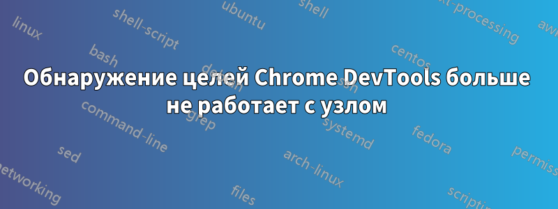 Обнаружение целей Chrome DevTools больше не работает с узлом