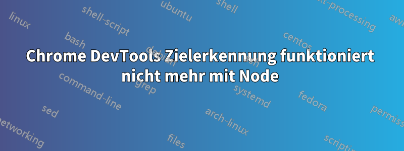 Chrome DevTools Zielerkennung funktioniert nicht mehr mit Node