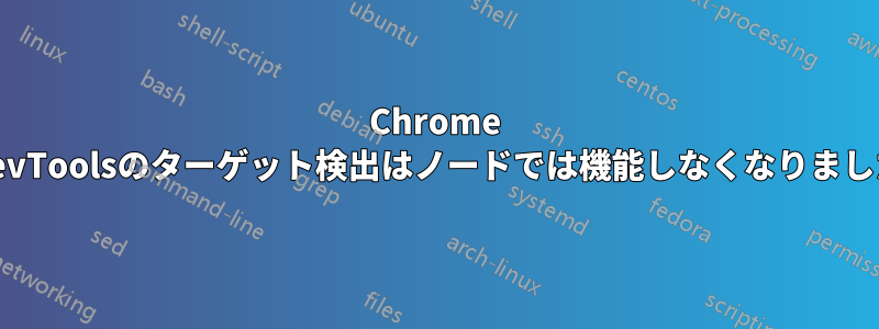 Chrome DevToolsのターゲット検出はノードでは機能しなくなりました