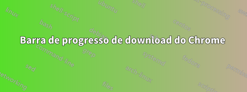 Barra de progresso de download do Chrome