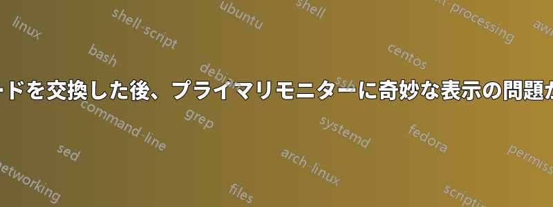 ビデオカードを交換した後、プライマリモニターに奇妙な表示の問題が発生する