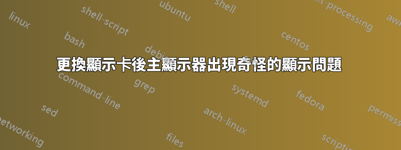 更換顯示卡後主顯示器出現奇怪的顯示問題