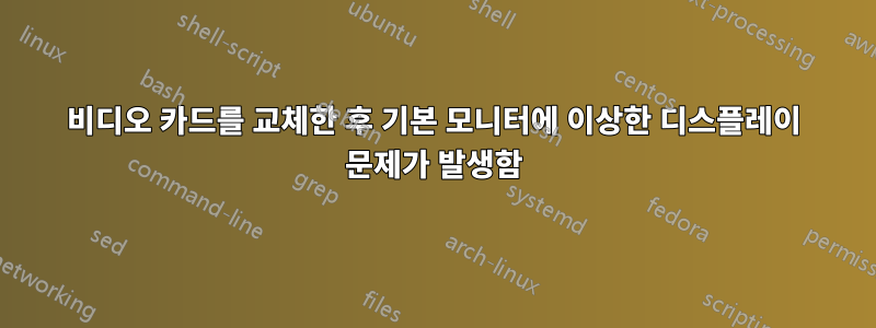 비디오 카드를 교체한 후 기본 모니터에 이상한 디스플레이 문제가 발생함