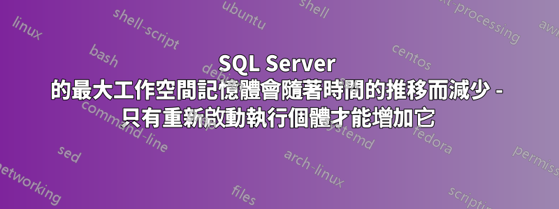 SQL Server 的最大工作空間記憶體會隨著時間的推移而減少 - 只有重新啟動執行個體才能增加它