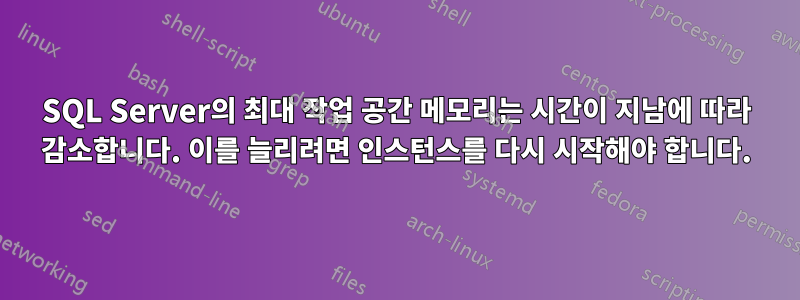 SQL Server의 최대 작업 공간 메모리는 시간이 지남에 따라 감소합니다. 이를 늘리려면 인스턴스를 다시 시작해야 합니다.