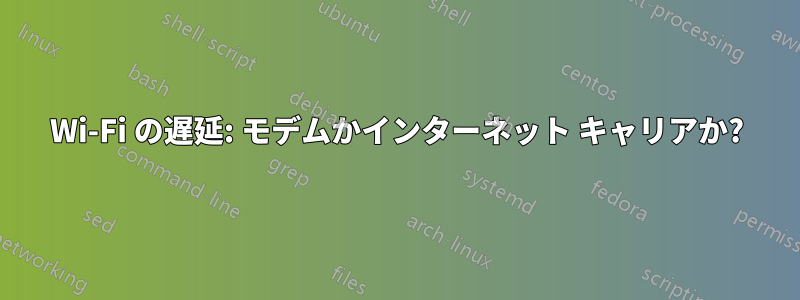 Wi-Fi の遅延: モデムかインターネット キャリアか?