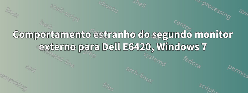 Comportamento estranho do segundo monitor externo para Dell E6420, Windows 7