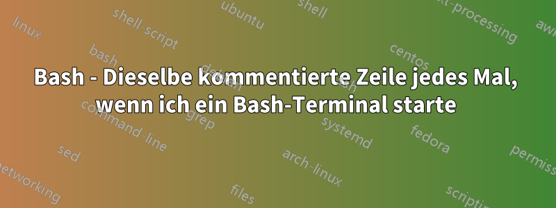 Bash - Dieselbe kommentierte Zeile jedes Mal, wenn ich ein Bash-Terminal starte