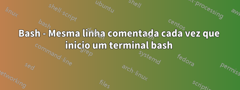 Bash - Mesma linha comentada cada vez que inicio um terminal bash