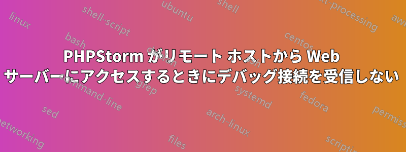 PHPStorm がリモート ホストから Web サーバーにアクセスするときにデバッグ接続を受信しない