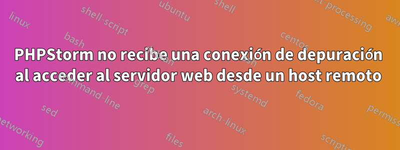 PHPStorm no recibe una conexión de depuración al acceder al servidor web desde un host remoto