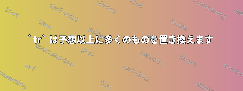 `tr` は予想以上に多くのものを置き換えます