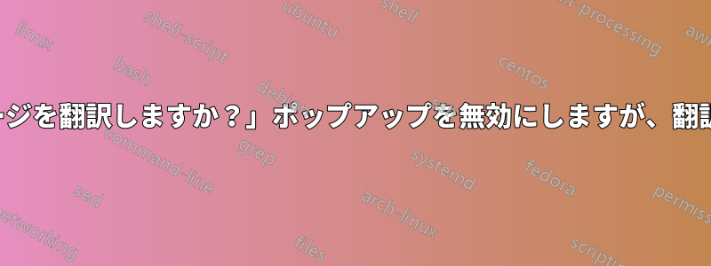 Chrome「このページを翻訳しますか？」ポップアップを無効にしますが、翻訳機能は保持します