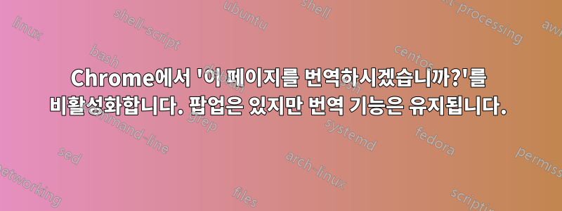 Chrome에서 '이 페이지를 번역하시겠습니까?'를 비활성화합니다. 팝업은 있지만 번역 기능은 유지됩니다.