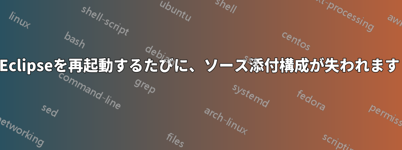 Eclipseを再起動するたびに、ソース添付構成が失われます