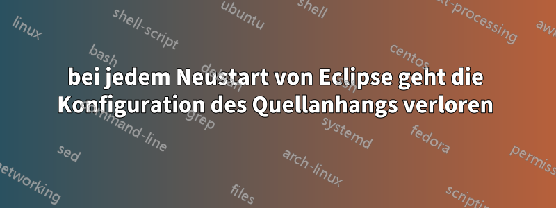 bei jedem Neustart von Eclipse geht die Konfiguration des Quellanhangs verloren