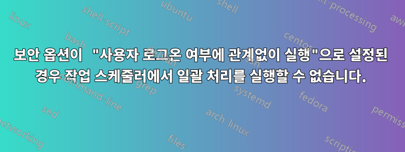 보안 옵션이 "사용자 로그온 여부에 관계없이 실행"으로 설정된 경우 작업 스케줄러에서 일괄 처리를 실행할 수 없습니다.