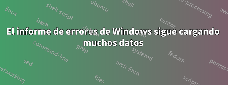 El informe de errores de Windows sigue cargando muchos datos