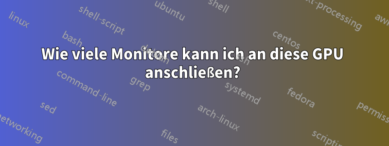 Wie viele Monitore kann ich an diese GPU anschließen?