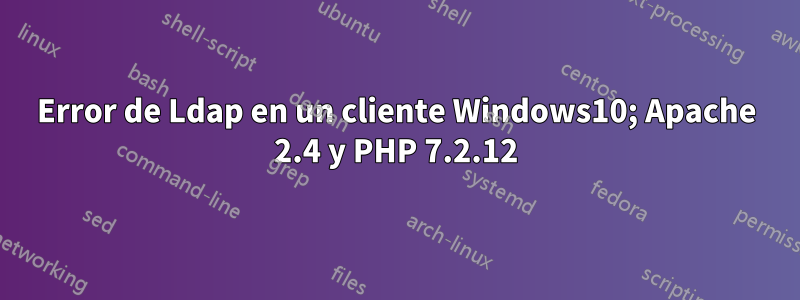 Error de Ldap en un cliente Windows10; Apache 2.4 y PHP 7.2.12