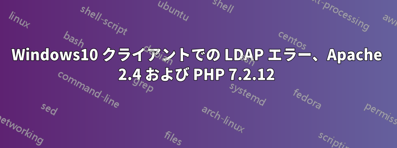 Windows10 クライアントでの LDAP エラー、Apache 2.4 および PHP 7.2.12