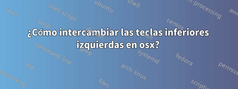 ¿Cómo intercambiar las teclas inferiores izquierdas en osx?