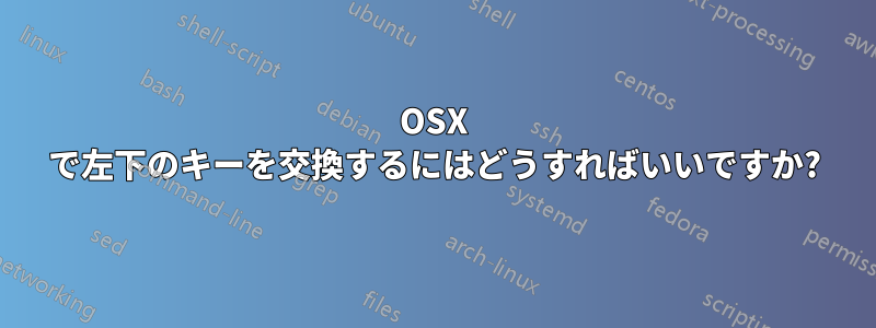 OSX で左下のキーを交換するにはどうすればいいですか?