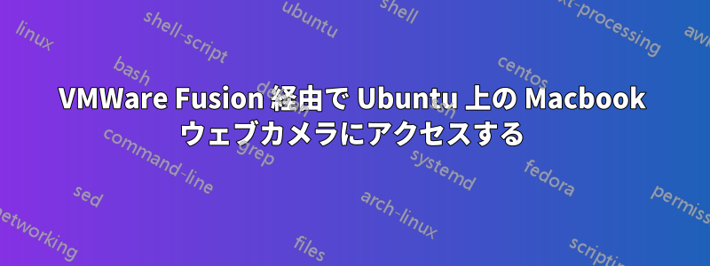 VMWare Fusion 経由で Ubuntu 上の Macbook ウェブカメラにアクセスする