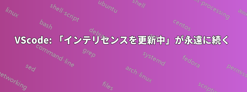 VScode: 「インテリセンスを更新中」が永遠に続く