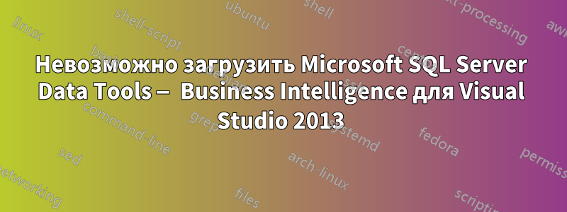 Невозможно загрузить Microsoft SQL Server Data Tools — Business Intelligence для Visual Studio 2013