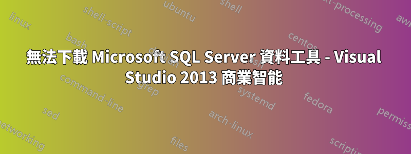 無法下載 Microsoft SQL Server 資料工具 - Visual Studio 2013 商業智能