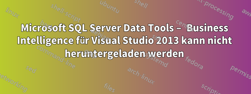 Microsoft SQL Server Data Tools – Business Intelligence für Visual Studio 2013 kann nicht heruntergeladen werden