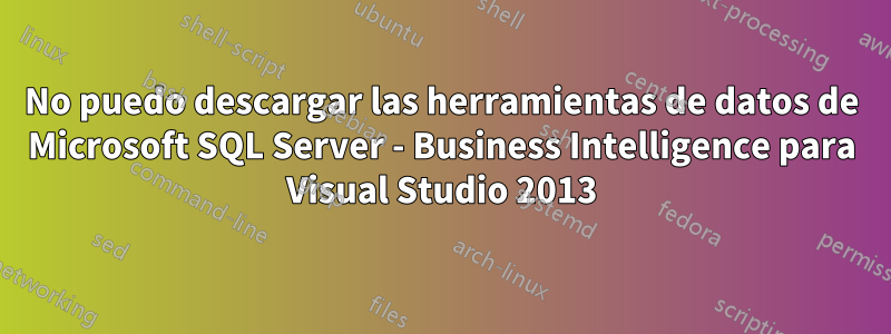 No puedo descargar las herramientas de datos de Microsoft SQL Server - Business Intelligence para Visual Studio 2013