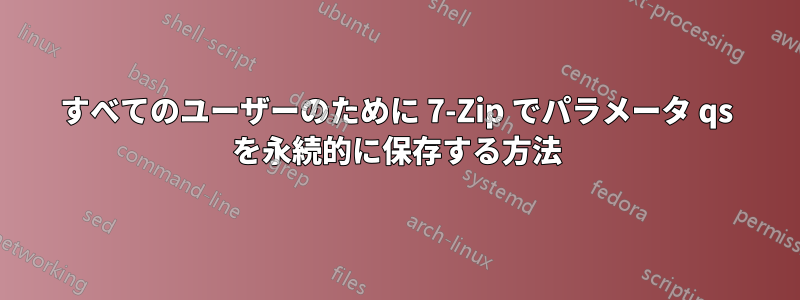 すべてのユーザーのために 7-Zip でパラメータ qs を永続的に保存する方法