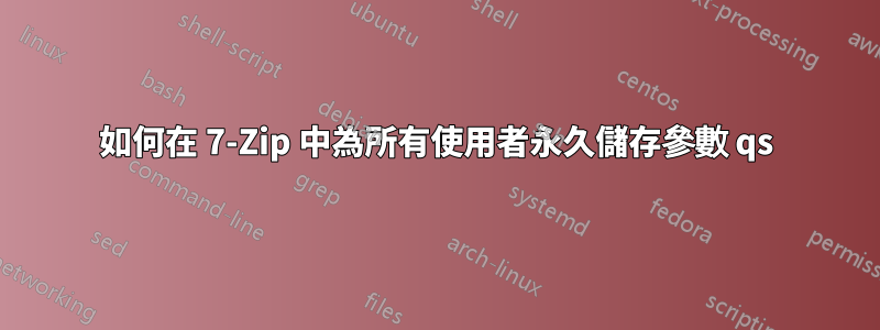 如何在 7-Zip 中為所有使用者永久儲存參數 qs