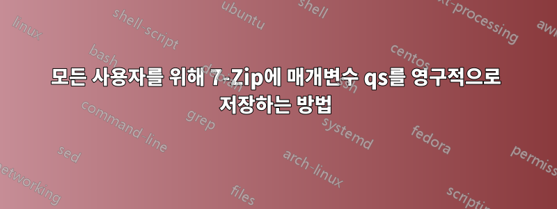 모든 사용자를 위해 7-Zip에 매개변수 qs를 영구적으로 저장하는 방법