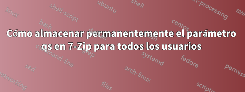 Cómo almacenar permanentemente el parámetro qs en 7-Zip para todos los usuarios