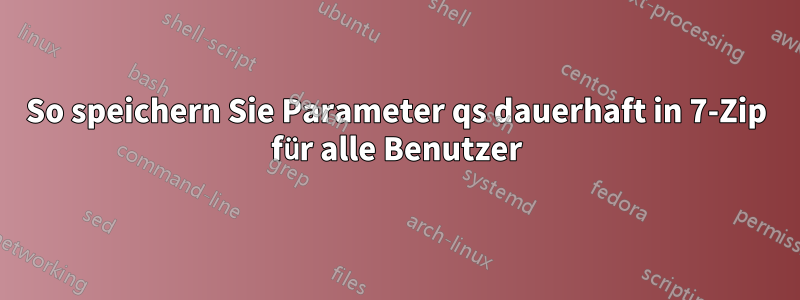 So speichern Sie Parameter qs dauerhaft in 7-Zip für alle Benutzer