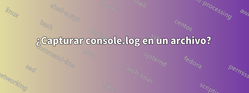 ¿Capturar console.log en un archivo?