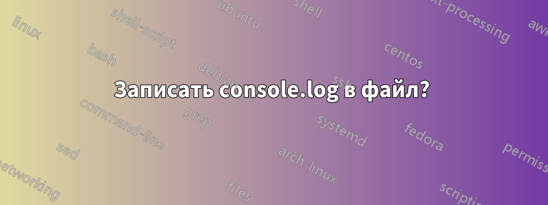 Записать console.log в файл?