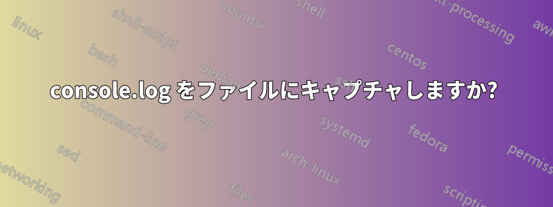 console.log をファイルにキャプチャしますか?