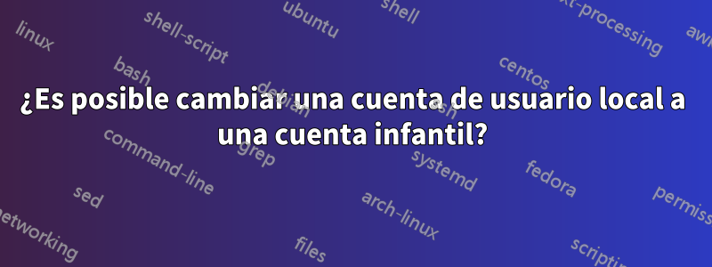 ¿Es posible cambiar una cuenta de usuario local a una cuenta infantil?