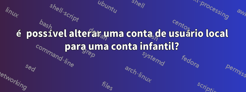 é possível alterar uma conta de usuário local para uma conta infantil?