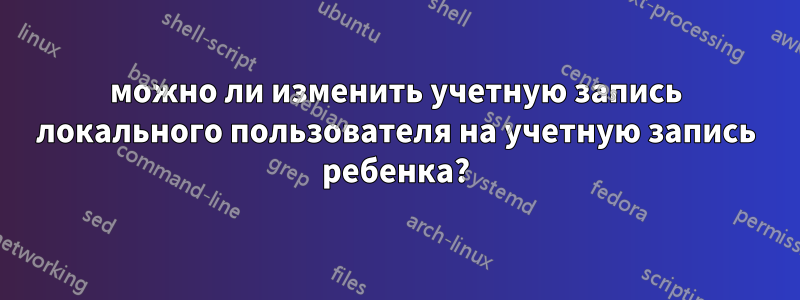 можно ли изменить учетную запись локального пользователя на учетную запись ребенка?