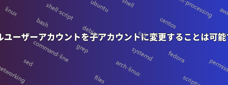 ローカルユーザーアカウントを子アカウントに変更することは可能ですか?