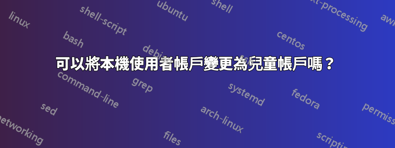 可以將本機使用者帳戶變更為兒童帳戶嗎？