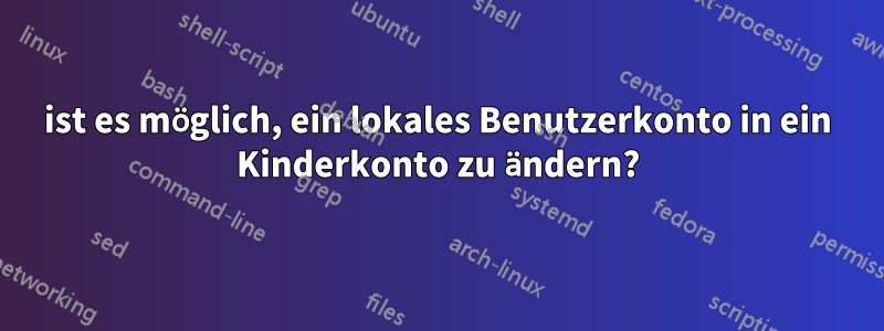 ist es möglich, ein lokales Benutzerkonto in ein Kinderkonto zu ändern?