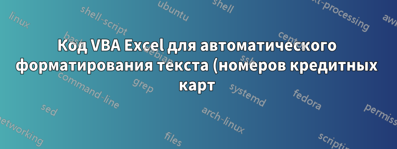 Код VBA Excel для автоматического форматирования текста (номеров кредитных карт) на основе длины строки?