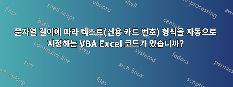 문자열 길이에 따라 텍스트(신용 카드 번호) 형식을 자동으로 지정하는 VBA Excel 코드가 있습니까?