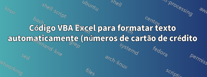 Código VBA Excel para formatar texto automaticamente (números de cartão de crédito) com base no comprimento da string?